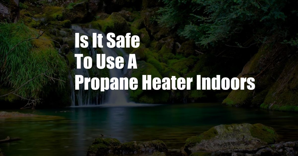 Is It Safe To Use A Propane Heater Indoors