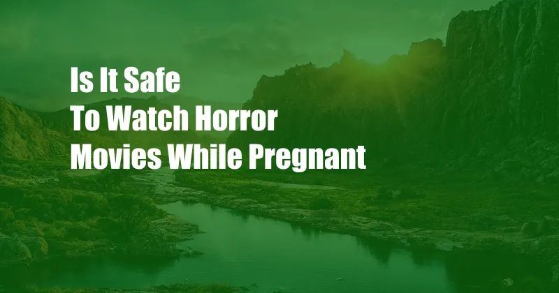 Is It Safe To Watch Horror Movies While Pregnant