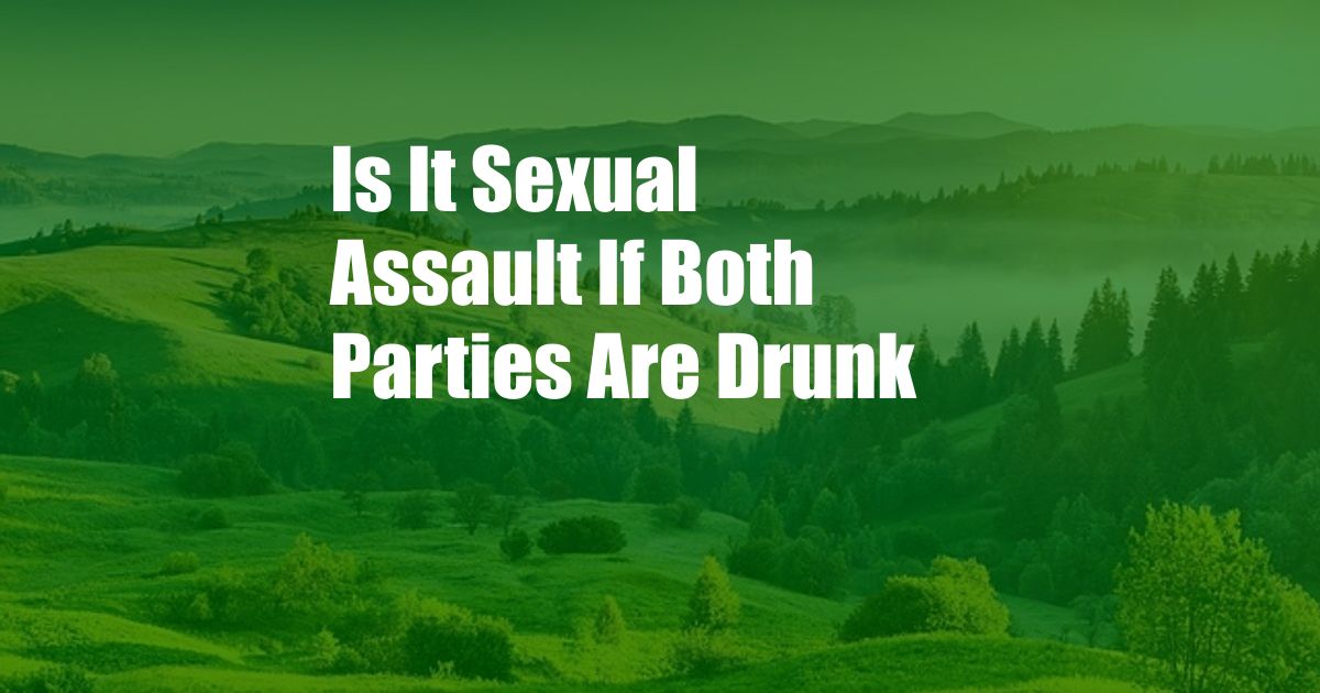 Is It Sexual Assault If Both Parties Are Drunk