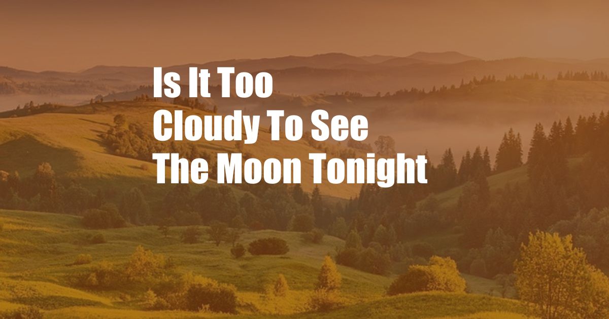 Is It Too Cloudy To See The Moon Tonight