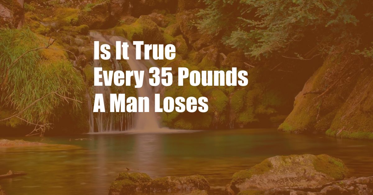 Is It True Every 35 Pounds A Man Loses