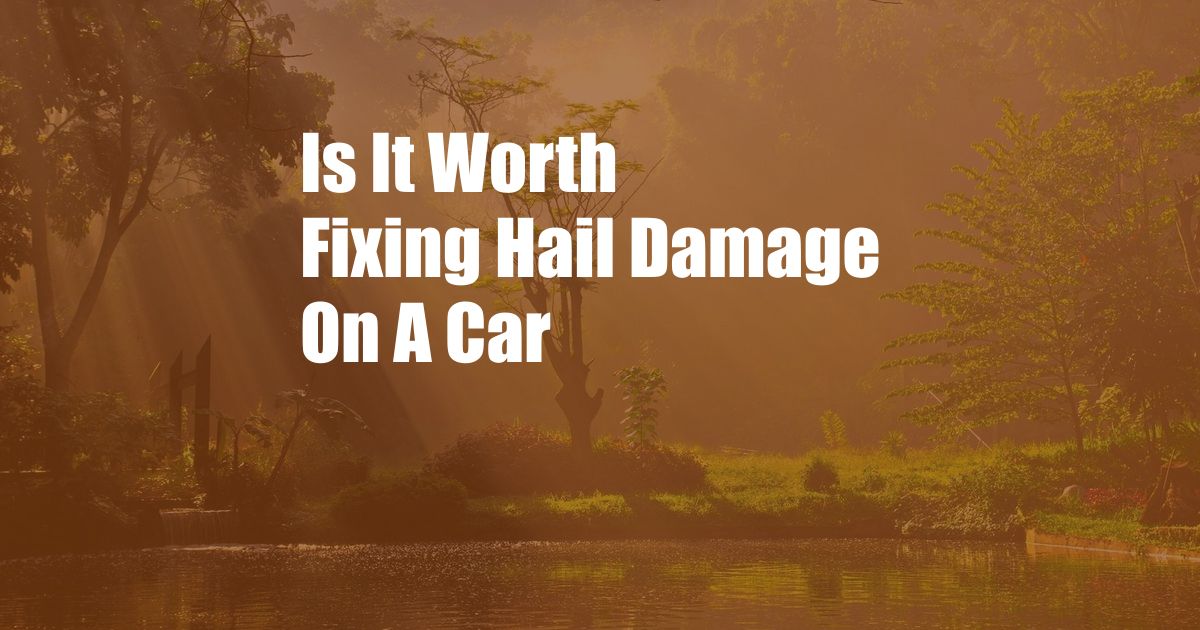 Is It Worth Fixing Hail Damage On A Car