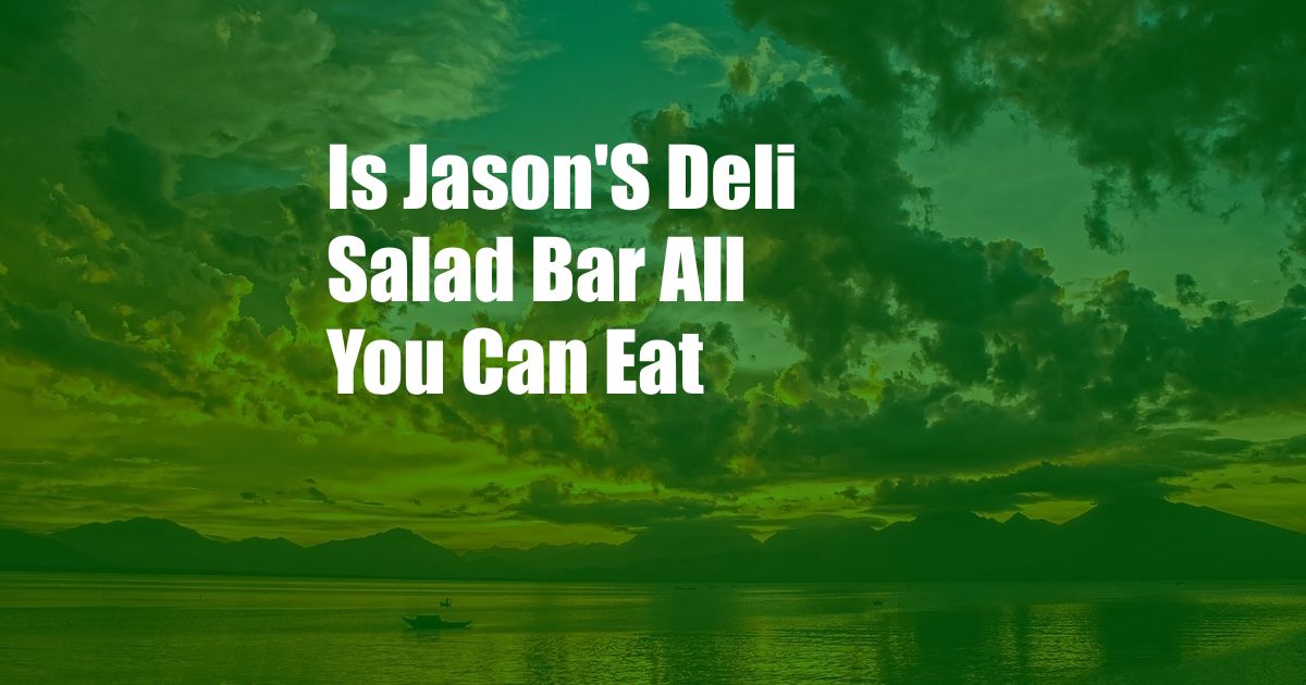 Is Jason'S Deli Salad Bar All You Can Eat