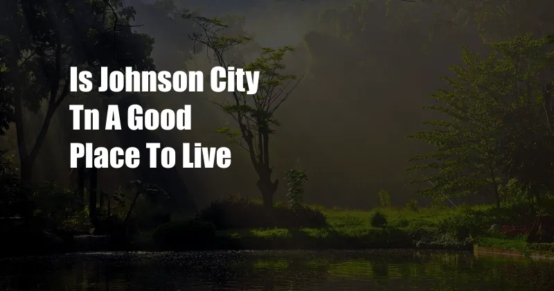 Is Johnson City Tn A Good Place To Live