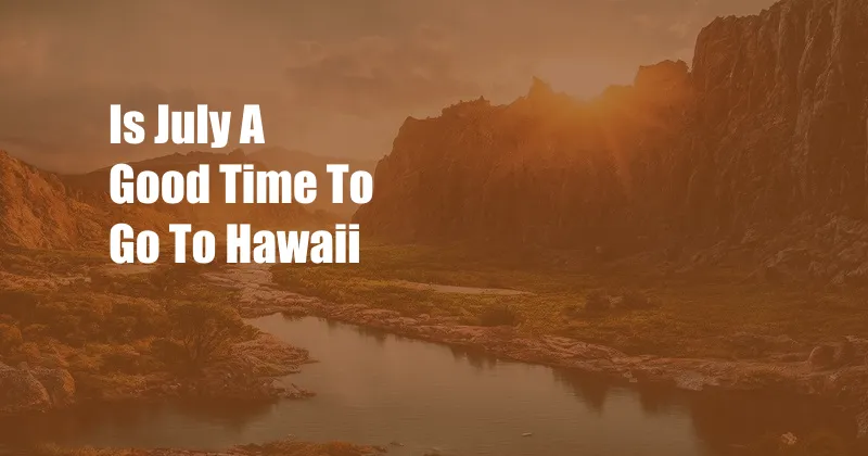 Is July A Good Time To Go To Hawaii