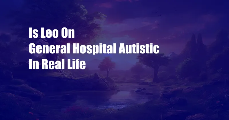 Is Leo On General Hospital Autistic In Real Life