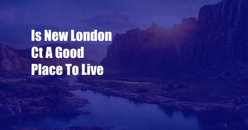 Is New London Ct A Good Place To Live