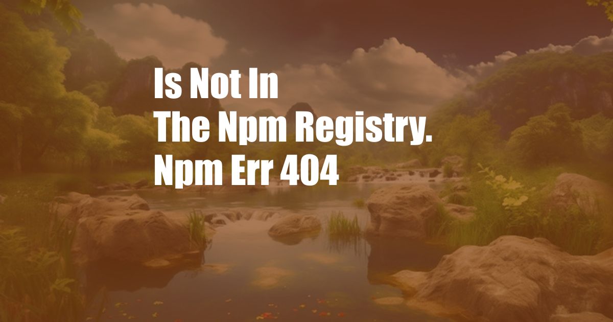 Is Not In The Npm Registry. Npm Err 404