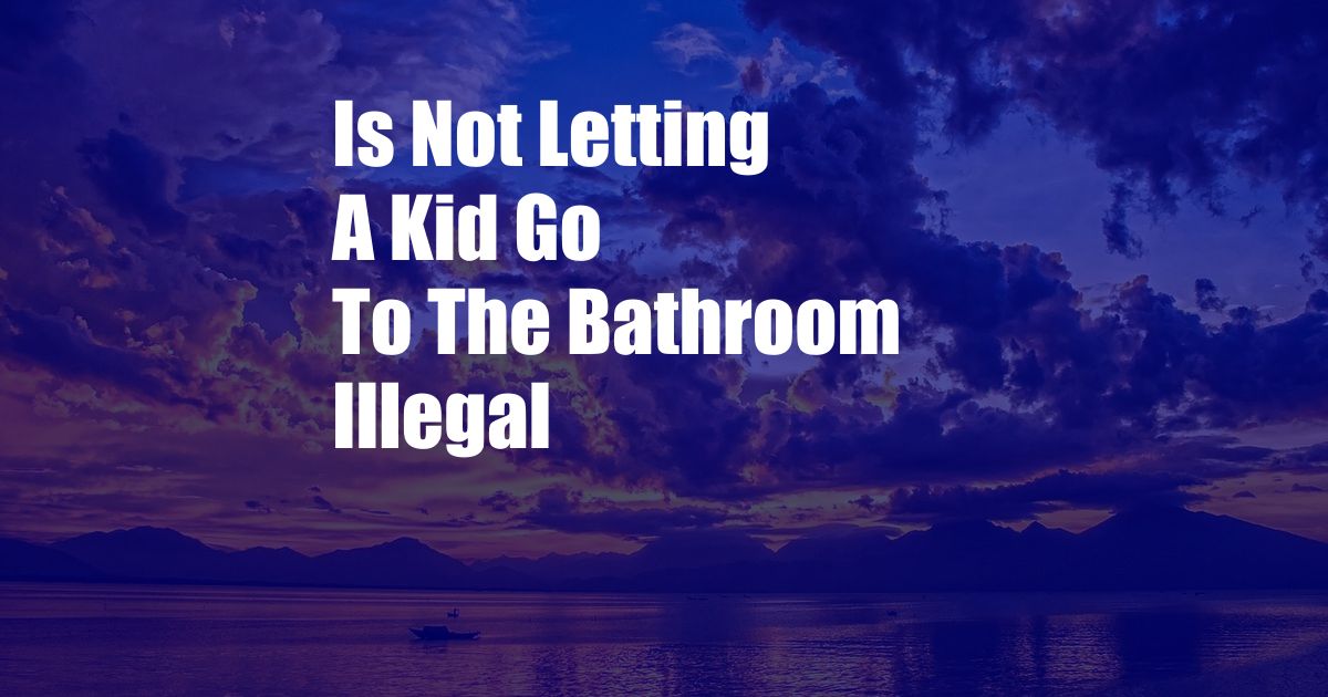 Is Not Letting A Kid Go To The Bathroom Illegal