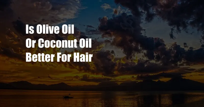 Is Olive Oil Or Coconut Oil Better For Hair