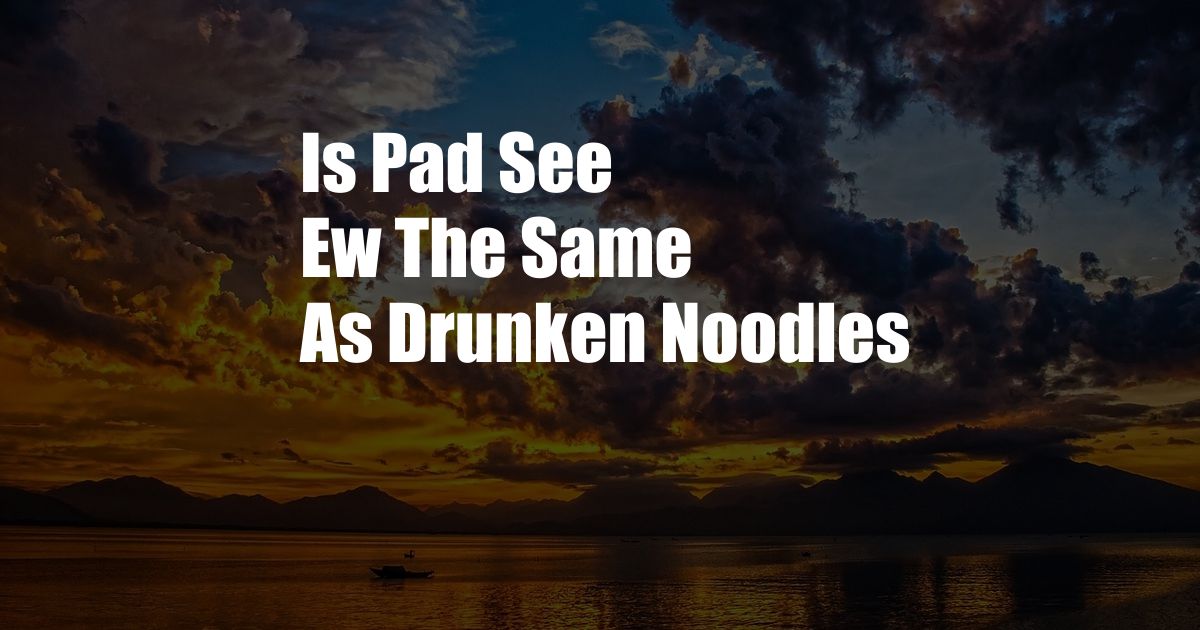 Is Pad See Ew The Same As Drunken Noodles