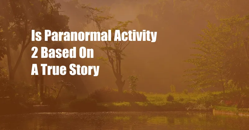 Is Paranormal Activity 2 Based On A True Story