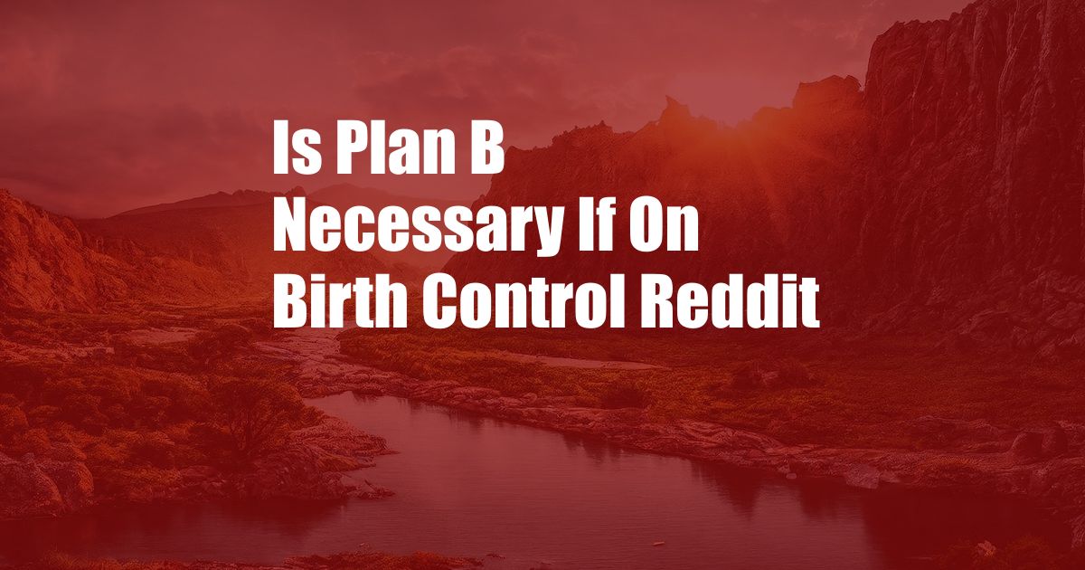 Is Plan B Necessary If On Birth Control Reddit