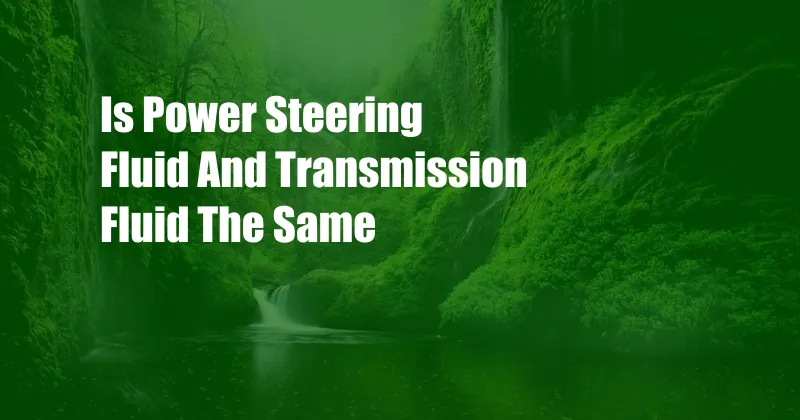 Is Power Steering Fluid And Transmission Fluid The Same