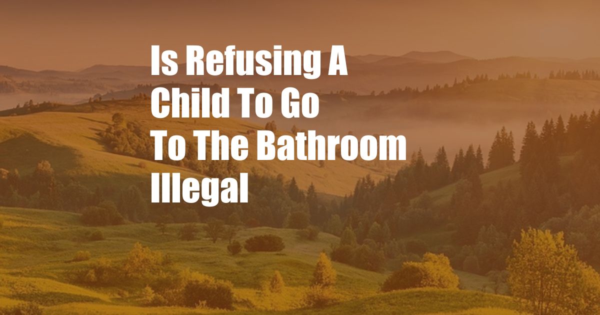 Is Refusing A Child To Go To The Bathroom Illegal