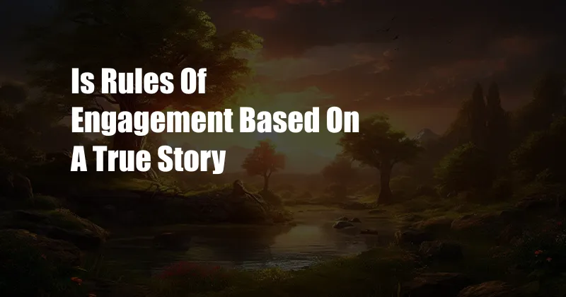 Is Rules Of Engagement Based On A True Story