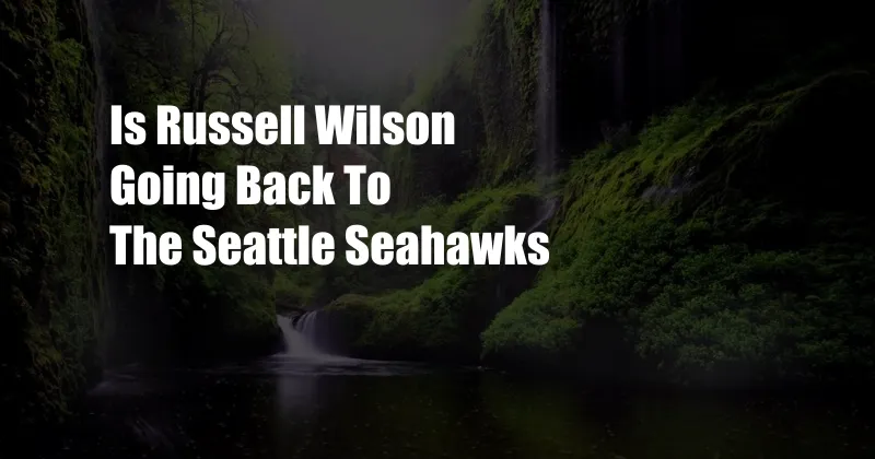 Is Russell Wilson Going Back To The Seattle Seahawks