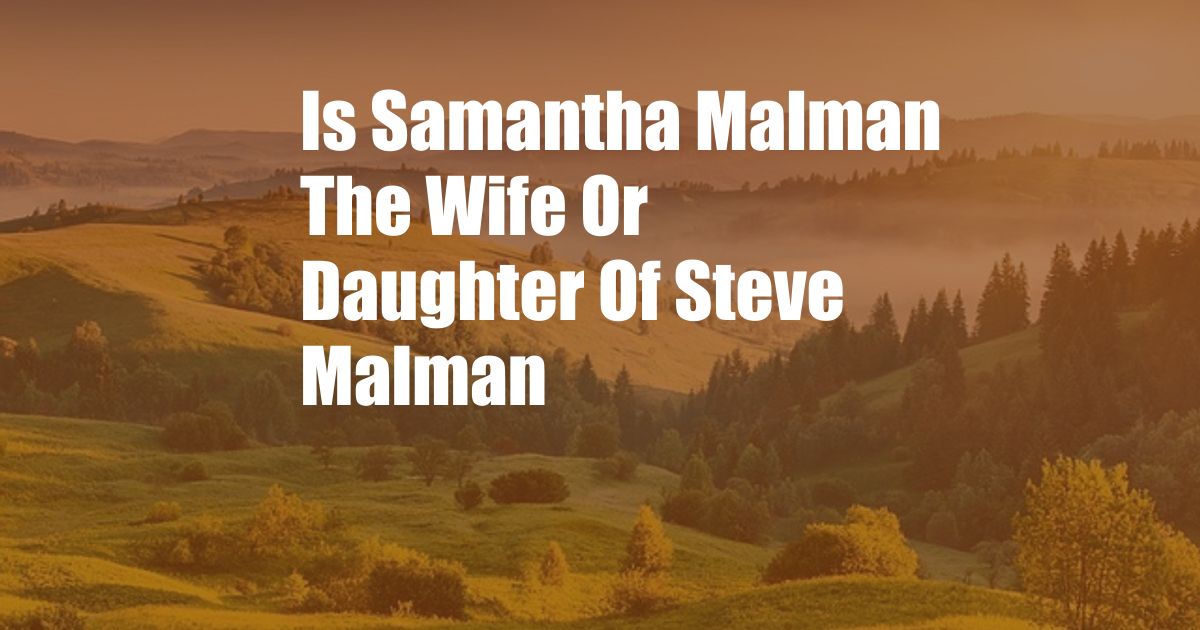 Is Samantha Malman The Wife Or Daughter Of Steve Malman