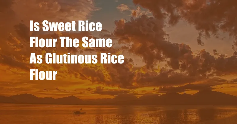 Is Sweet Rice Flour The Same As Glutinous Rice Flour