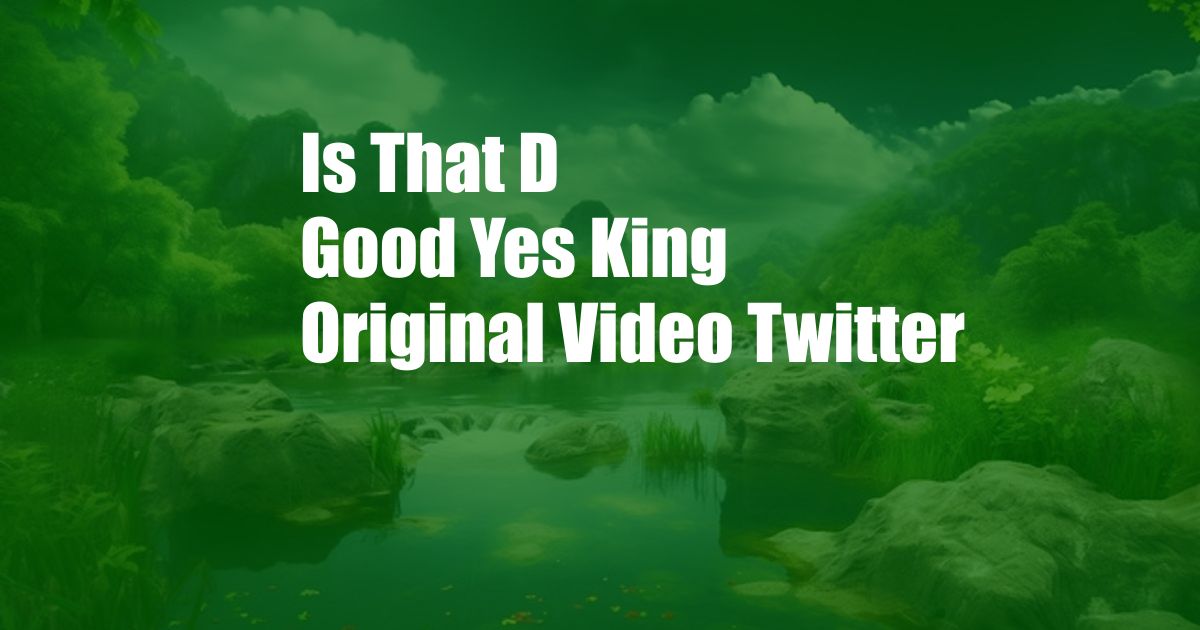 Is That D Good Yes King Original Video Twitter