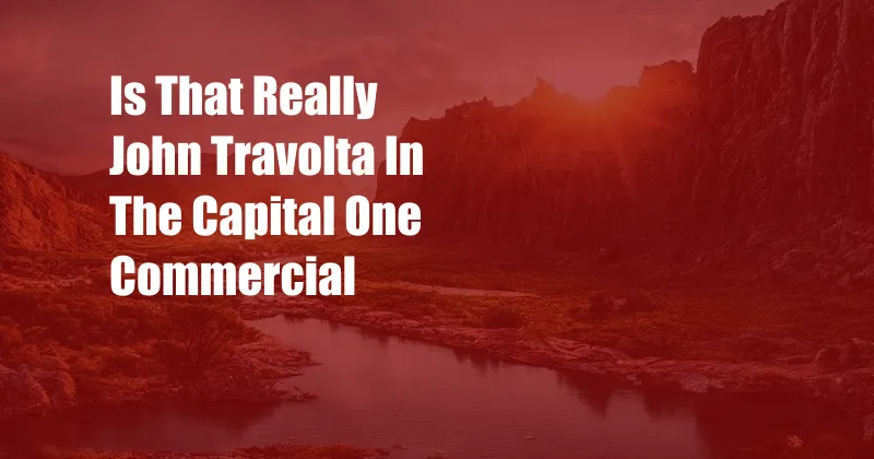 Is That Really John Travolta In The Capital One Commercial