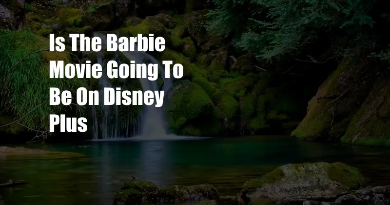 Is The Barbie Movie Going To Be On Disney Plus