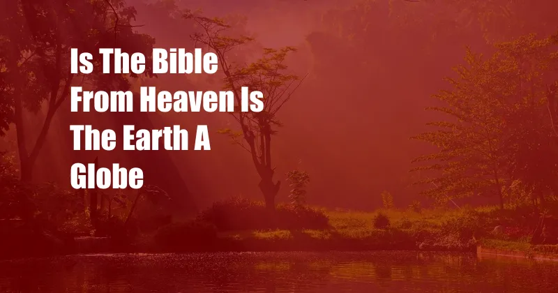 Is The Bible From Heaven Is The Earth A Globe