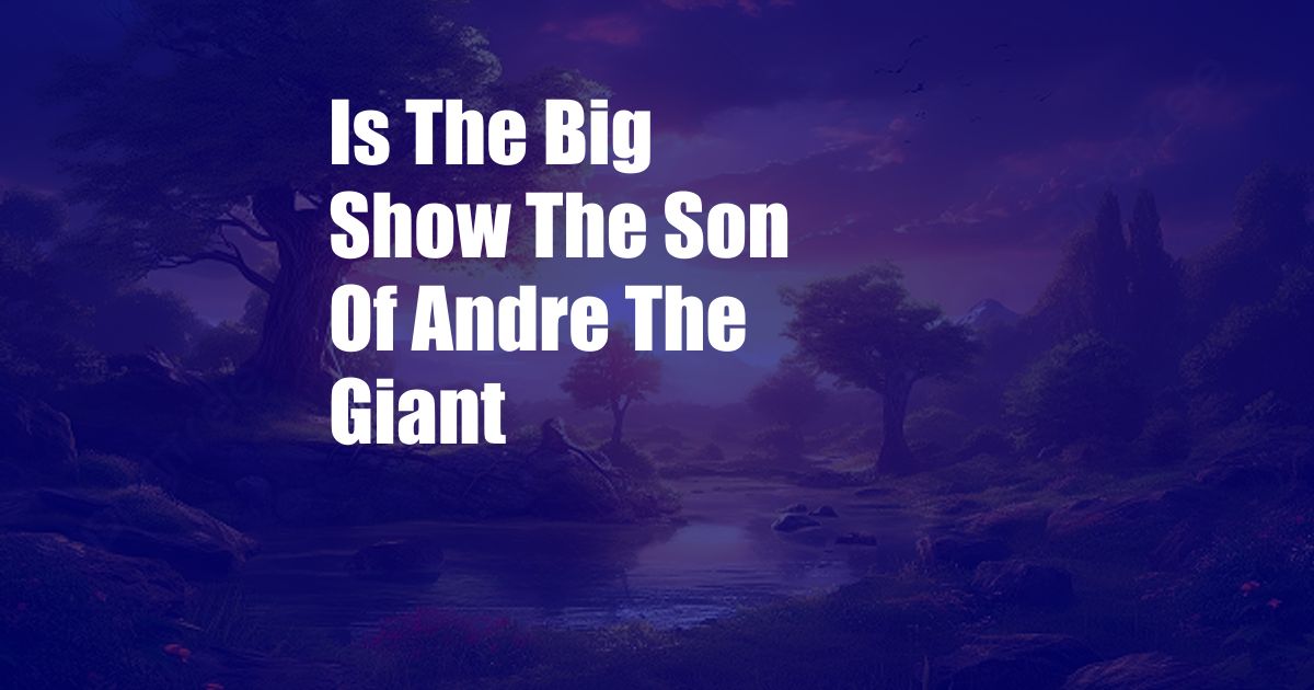 Is The Big Show The Son Of Andre The Giant