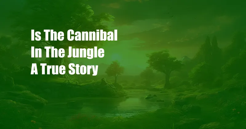 Is The Cannibal In The Jungle A True Story