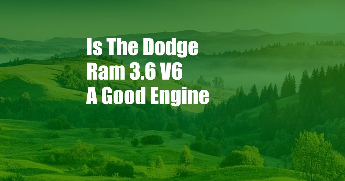 Is The Dodge Ram 3.6 V6 A Good Engine