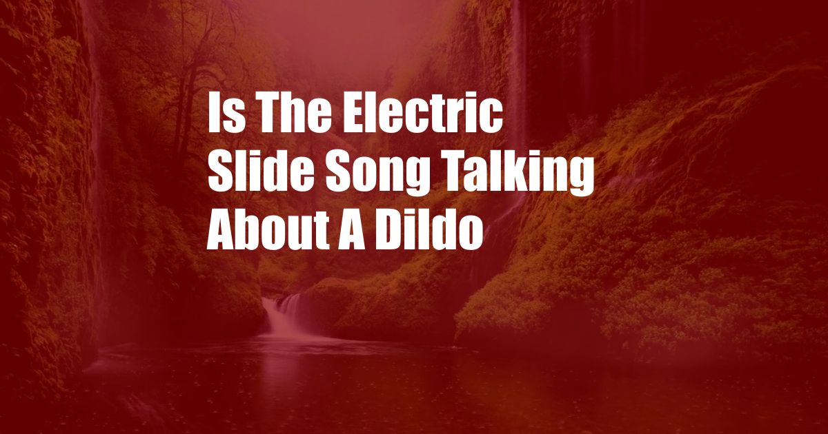 Is The Electric Slide Song Talking About A Dildo