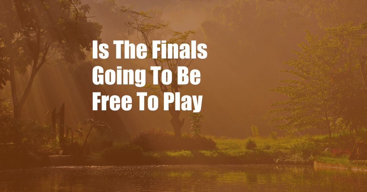 Is The Finals Going To Be Free To Play