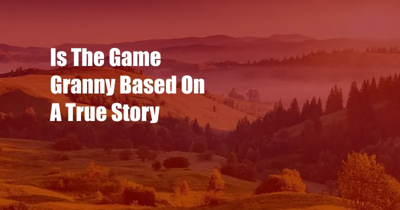 Is The Game Granny Based On A True Story