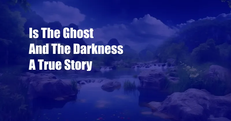 Is The Ghost And The Darkness A True Story