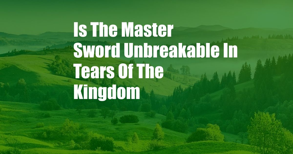 Is The Master Sword Unbreakable In Tears Of The Kingdom