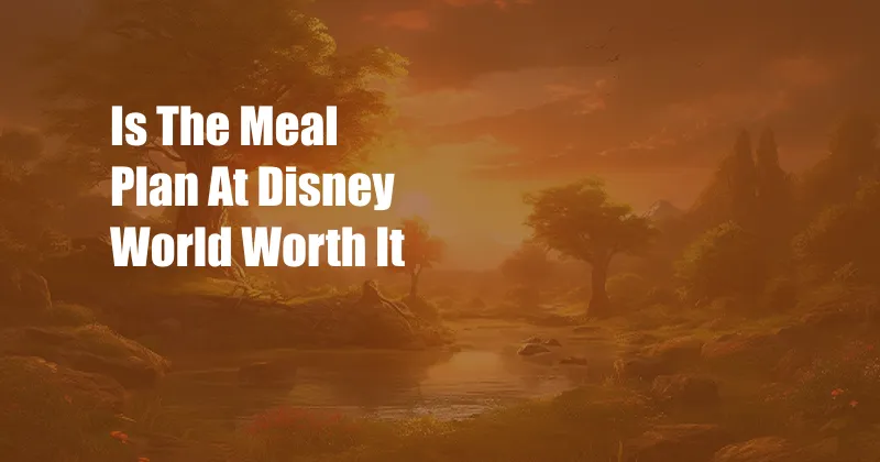 Is The Meal Plan At Disney World Worth It