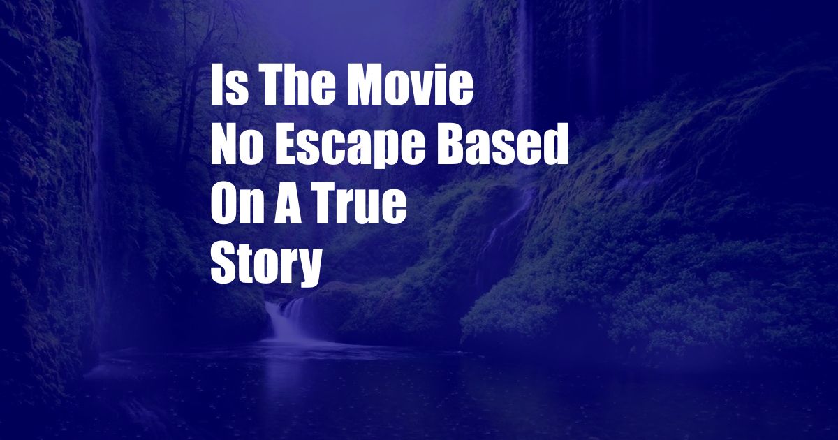 Is The Movie No Escape Based On A True Story