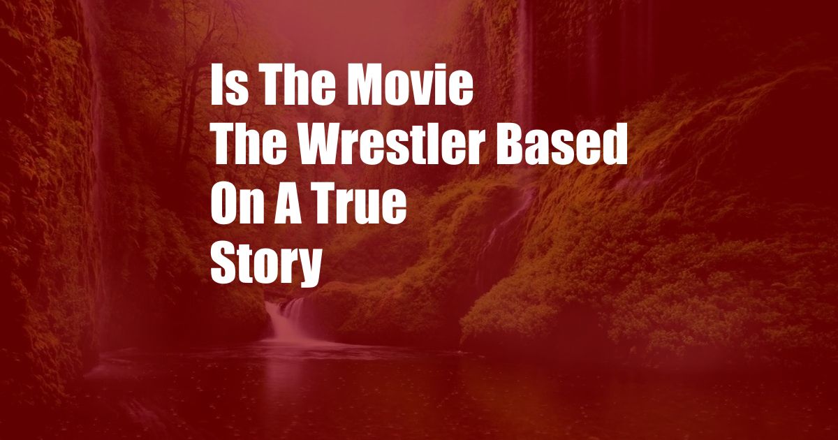 Is The Movie The Wrestler Based On A True Story