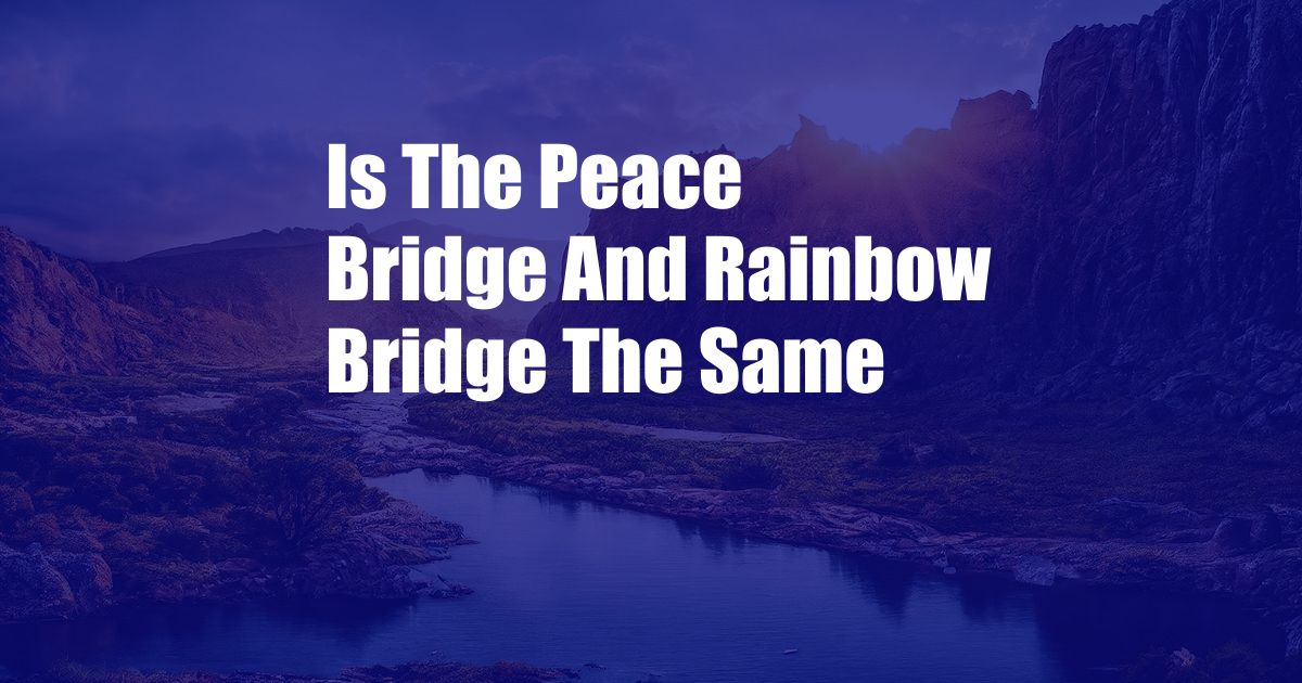Is The Peace Bridge And Rainbow Bridge The Same