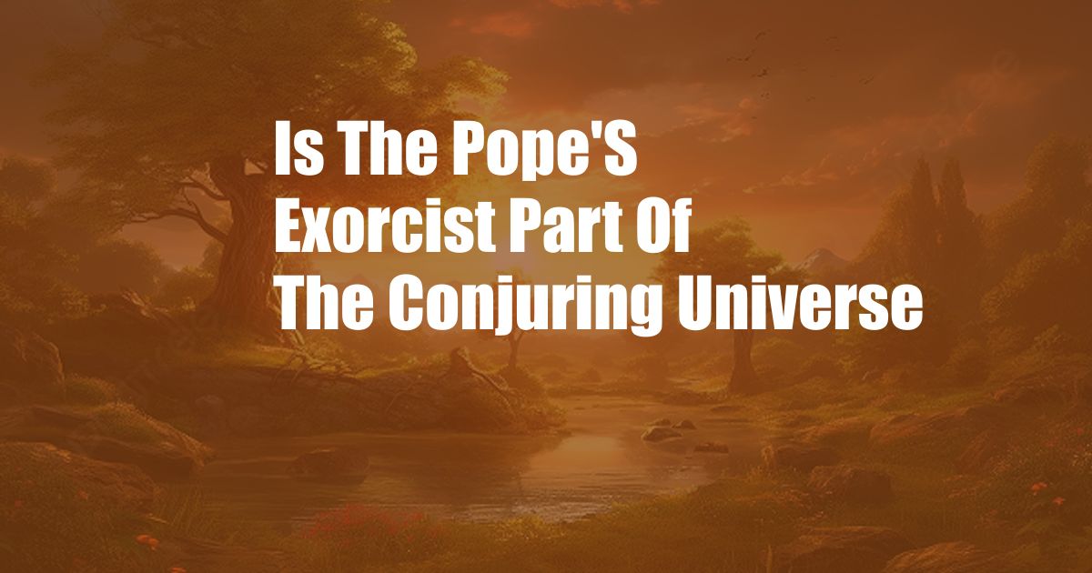 Is The Pope'S Exorcist Part Of The Conjuring Universe