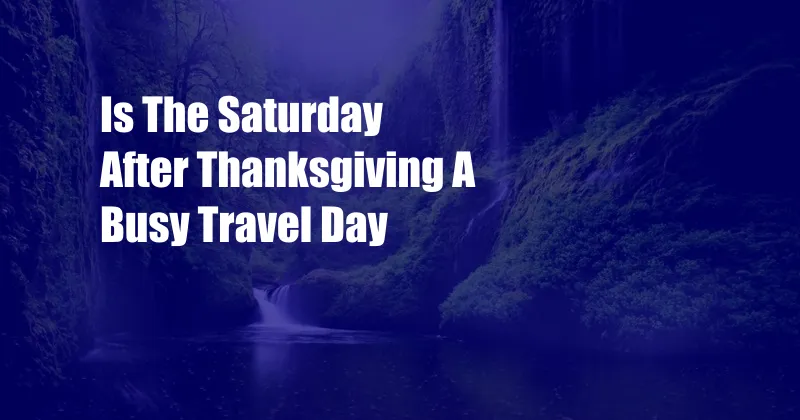 Is The Saturday After Thanksgiving A Busy Travel Day