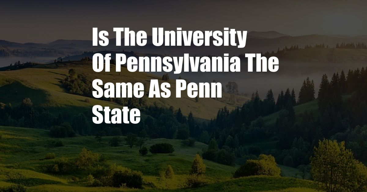 Is The University Of Pennsylvania The Same As Penn State