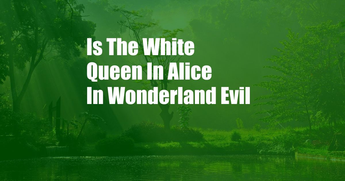 Is The White Queen In Alice In Wonderland Evil