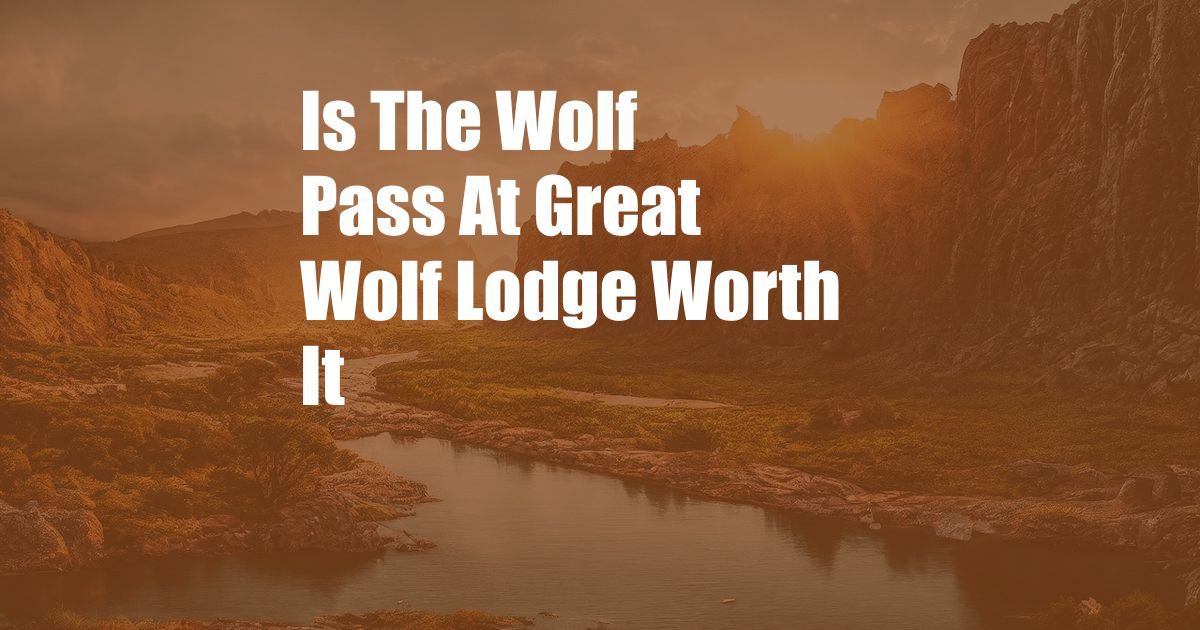 Is The Wolf Pass At Great Wolf Lodge Worth It