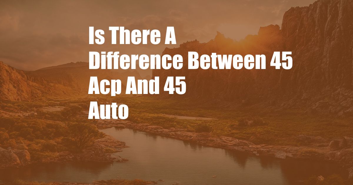 Is There A Difference Between 45 Acp And 45 Auto