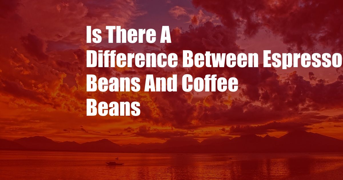 Is There A Difference Between Espresso Beans And Coffee Beans