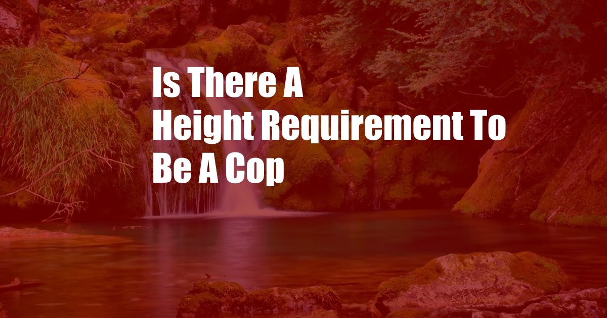 Is There A Height Requirement To Be A Cop