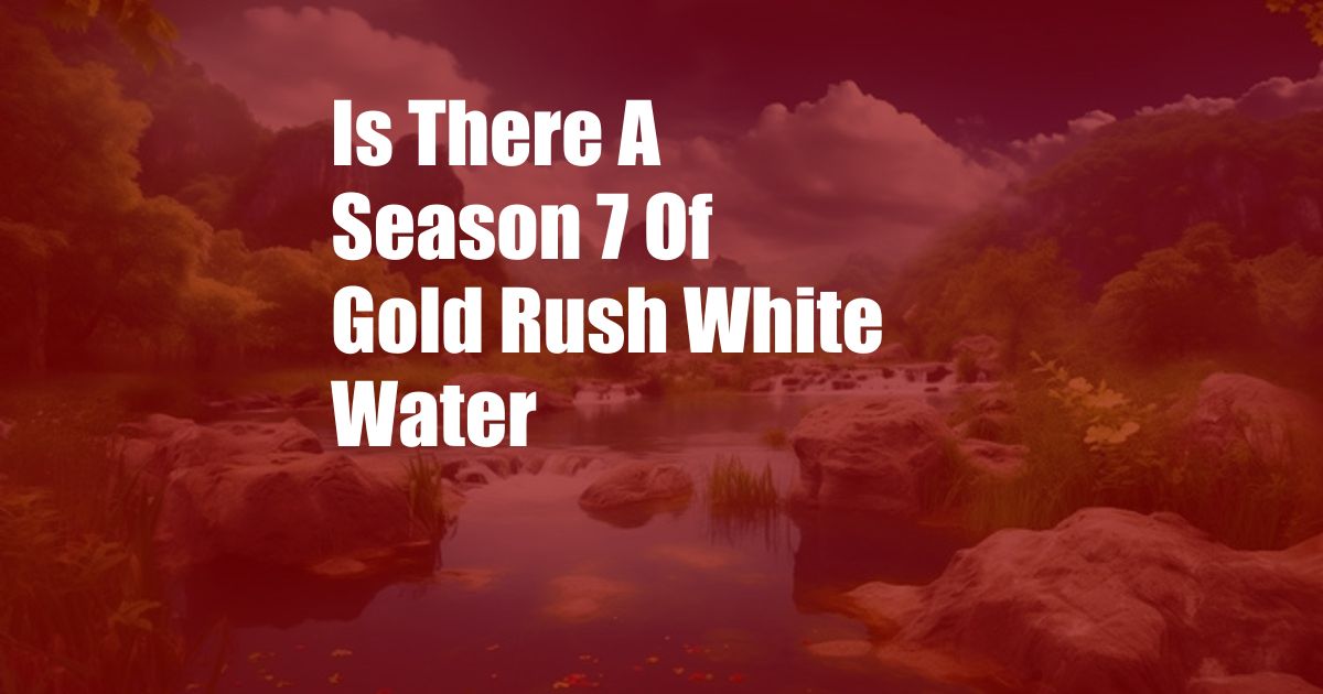 Is There A Season 7 Of Gold Rush White Water