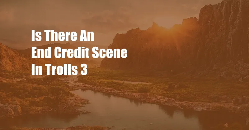 Is There An End Credit Scene In Trolls 3