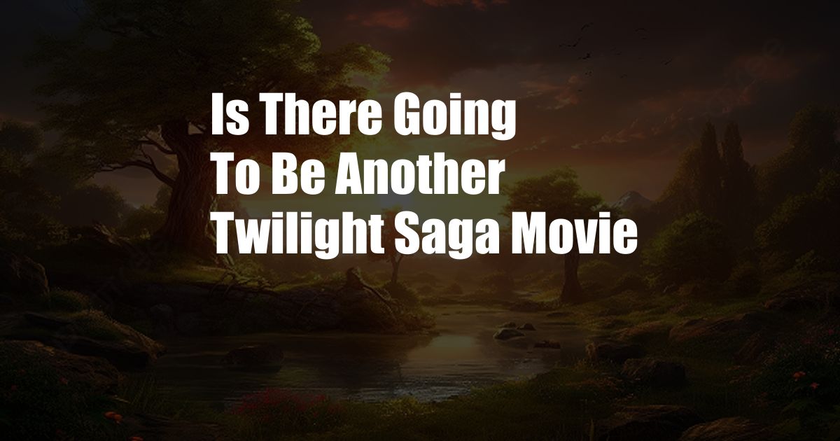 Is There Going To Be Another Twilight Saga Movie